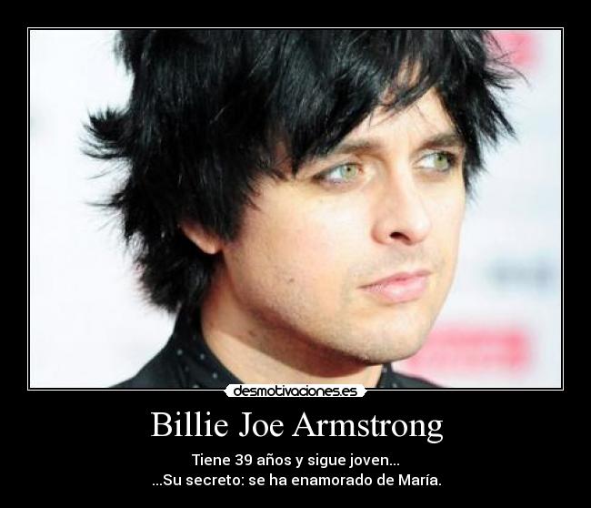 Billie Joe Armstrong - Tiene 39 años y sigue joven...
...Su secreto: se ha enamorado de María.