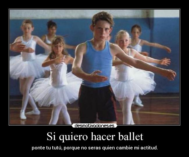 Si quiero hacer ballet - ponte tu tutú, porque no seras quien cambie mi actitud.