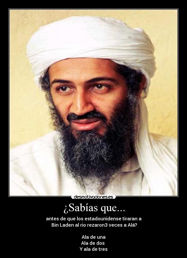 ¿Sabías que... - antes de que los estadounidense tiraran a
 Bin Laden al rio rezaron3 veces a Alá?

Ala de una
Ala de dos 
Y ala de tres