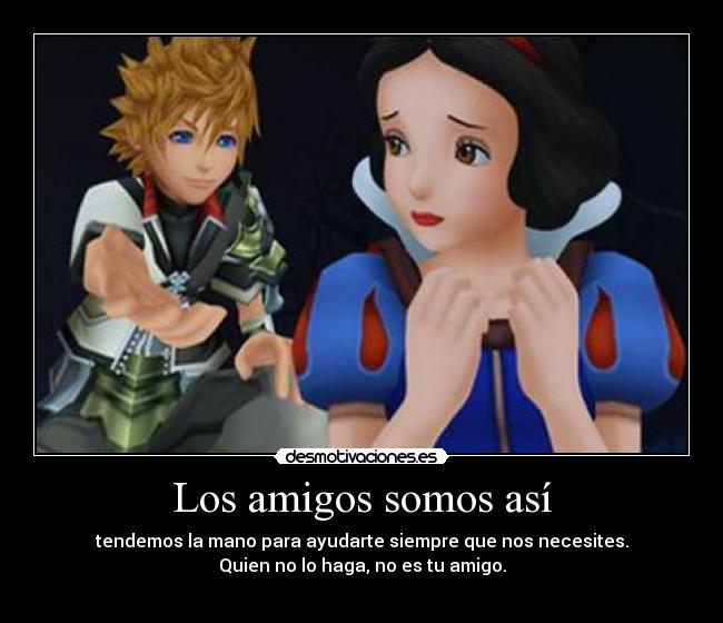 Los amigos somos así - tendemos la mano para ayudarte siempre que nos necesites.
Quien no lo haga, no es tu amigo.