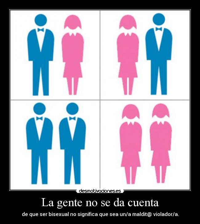 La gente no se da cuenta - de que ser bisexual no significa que sea un/a maldit@ violador/a.