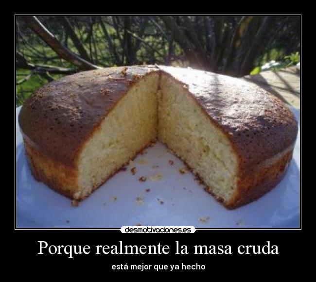 Porque realmente la masa cruda - está mejor que ya hecho