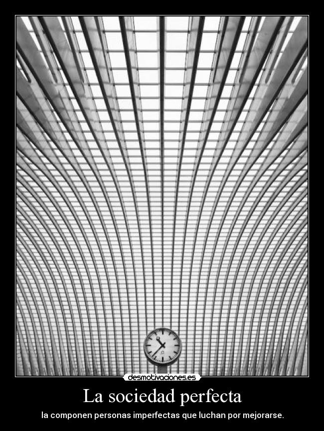 La sociedad perfecta - la componen personas imperfectas que luchan por mejorarse.