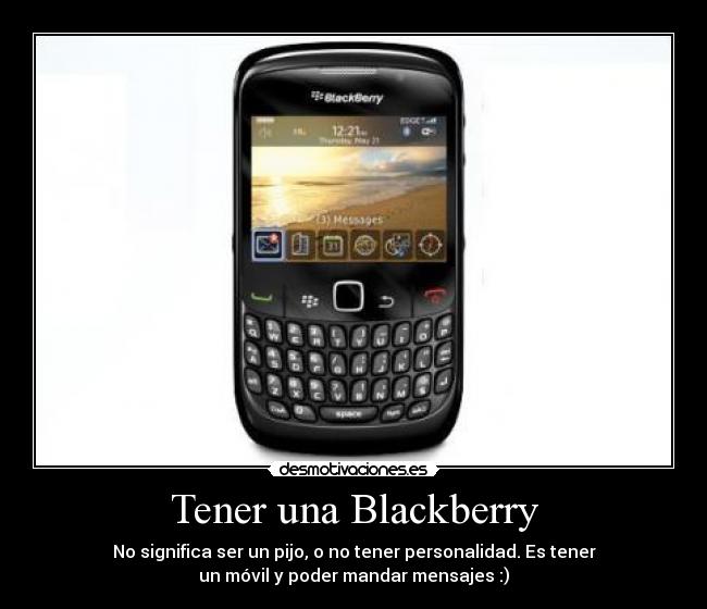 Tener una Blackberry - No significa ser un pijo, o no tener personalidad. Es tener
un móvil y poder mandar mensajes :)