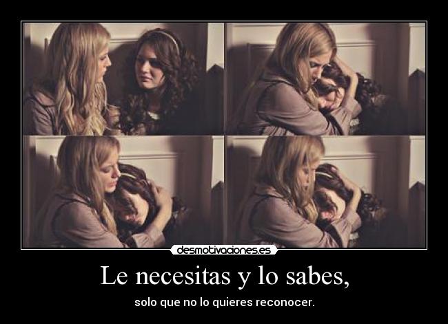 Le necesitas y lo sabes, - 