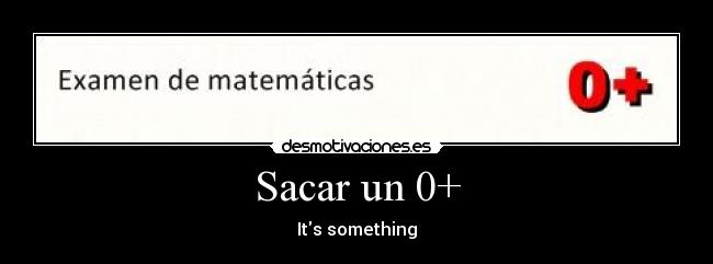 Sacar un 0+ - Its something
