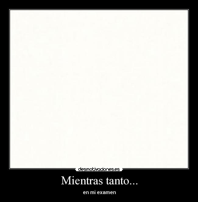 Mientras tanto... - en mi examen