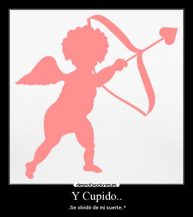 Y Cupido.. - ..Se olvidó de mi suerte..*