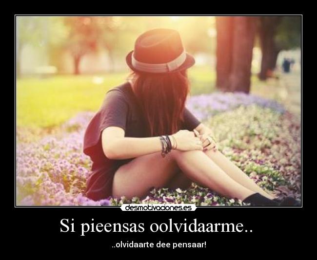 Si pieensas oolvidaarme.. -