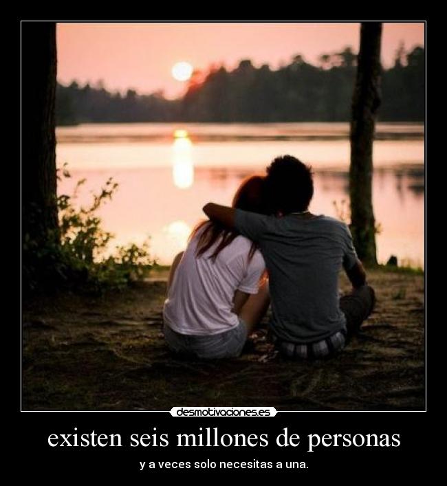 existen seis millones de personas - y a veces solo necesitas a una.