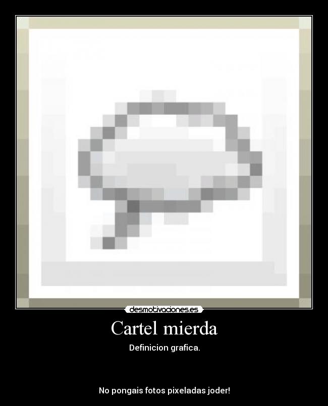 Cartel mierda - Definicion grafica.
No pongais fotos pixeladas joder!