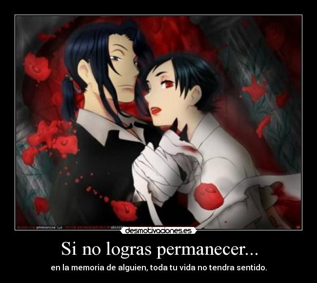 Si no logras permanecer... - en la memoria de alguien, toda tu vida no tendra sentido.