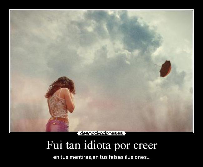 Fui tan idiota por creer -