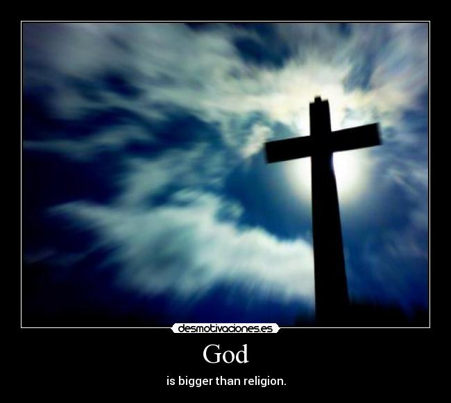 God - is bigger than religion.