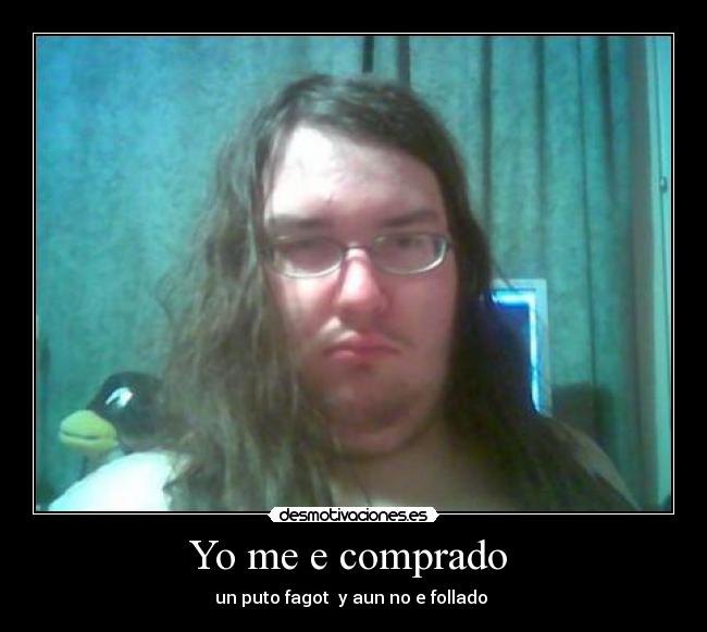 Yo me e comprado  - un puto fagot  y aun no e follado 