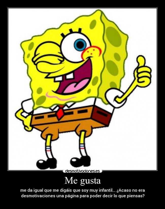 Me gusta - me da igual que me digáis que soy muy infantil... ¿Acaso no era
desmotivaciones una página para poder decir lo que piensas?
