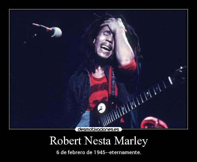 Robert Nesta Marley - 6 de febrero de 1945--eternamente.