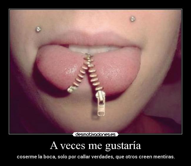 A veces me gustaría - coserme la boca, solo por callar verdades, que otros creen mentiras.