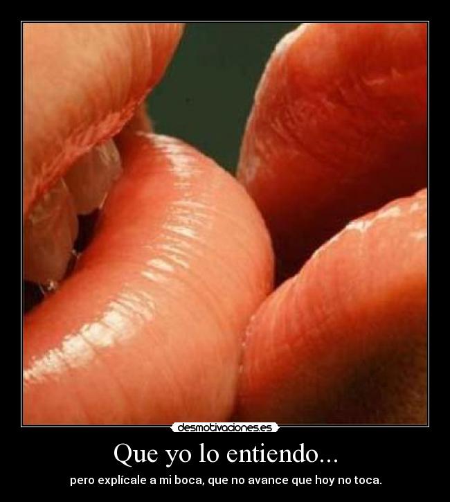 Que yo lo entiendo... - pero explícale a mi boca, que no avance que hoy no toca.
