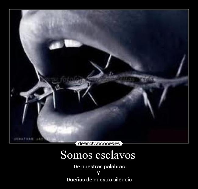 Somos esclavos - De nuestras palabras
Y
Dueños de nuestro silencio