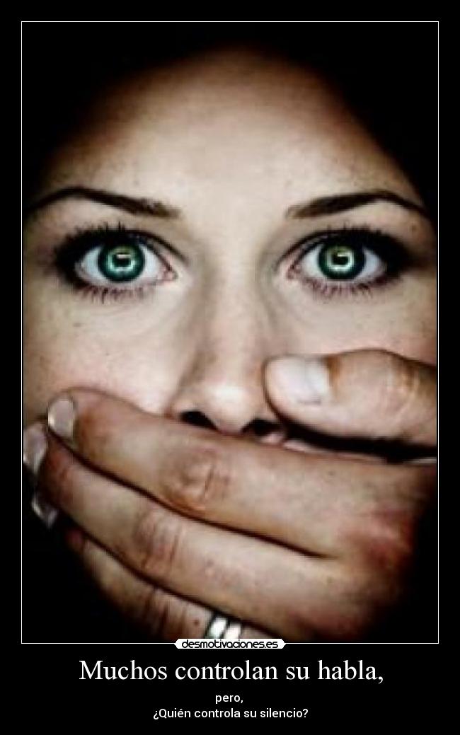 Muchos controlan su habla, - pero, 
¿Quién controla su silencio?