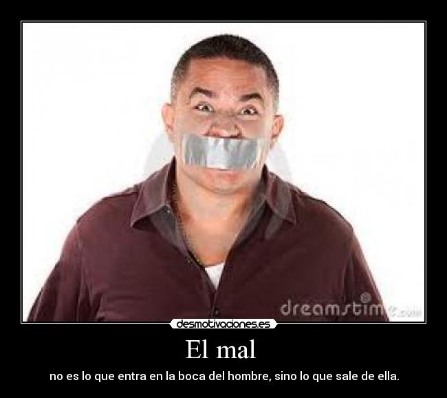 El mal - no es lo que entra en la boca del hombre, sino lo que sale de ella.