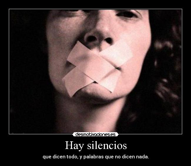Hay silencios - que dicen todo, y palabras que no dicen nada.