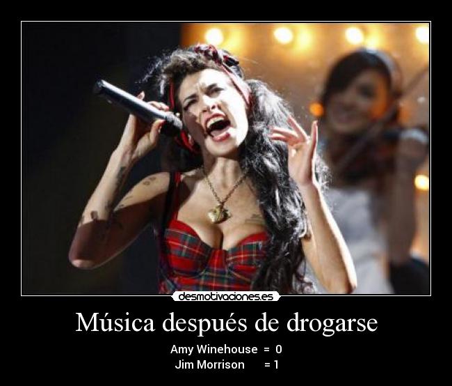 Música después de drogarse - Amy Winehouse = 0
Jim Morrison = 1