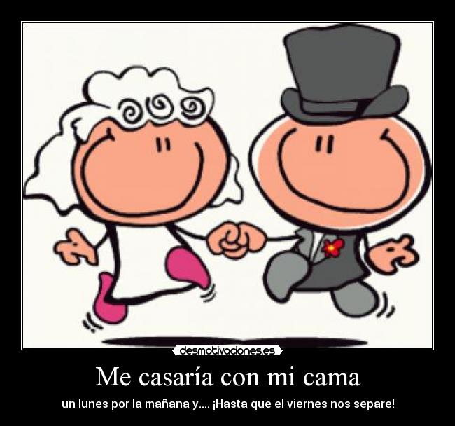 Me casaría con mi cama - un lunes por la mañana y.... ¡Hasta que el viernes nos separe!