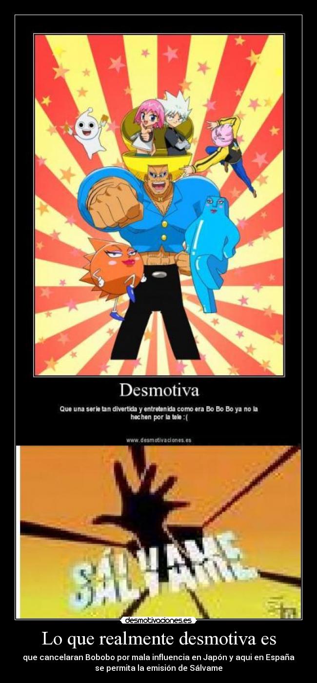 Lo que realmente desmotiva es - que cancelaran Bobobo por mala influencia en Japón y aqui en España
se permita la emisión de Sálvame