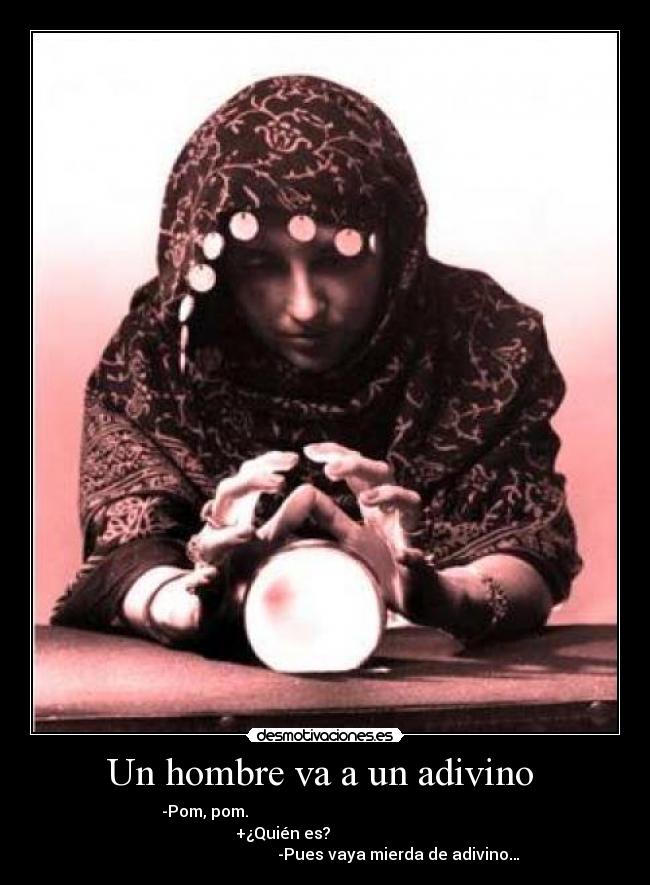 Un hombre va a un adivino  - -Pom, pom.                                                            
                  +¿Quién es?                                       
                                     -Pues vaya mierda de adivino…