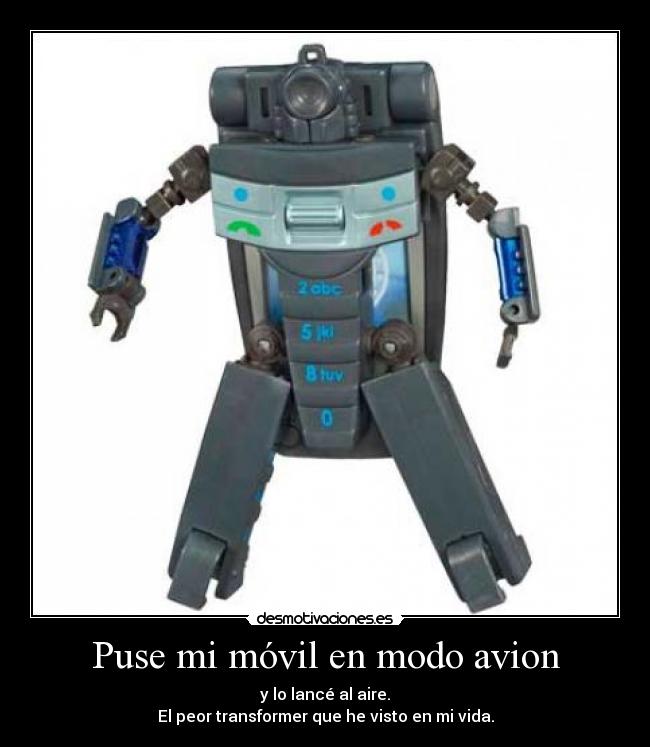 Puse mi móvil en modo avion - y lo lancé al aire.
El peor transformer que he visto en mi vida.