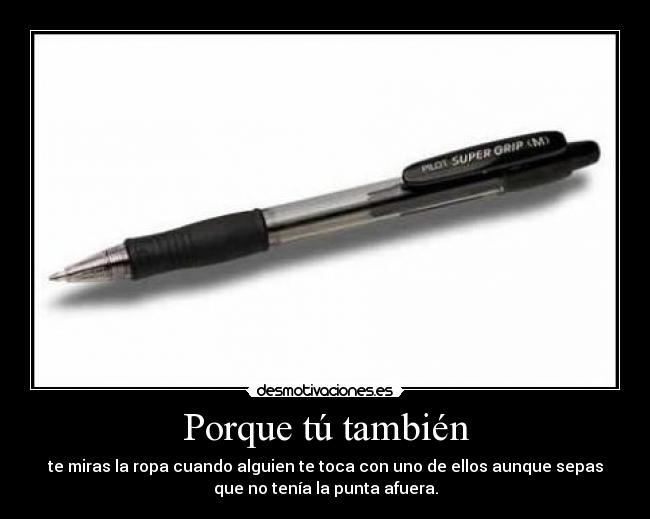 Porque tú también - te miras la ropa cuando alguien te toca con uno de ellos aunque sepas
que no tenía la punta afuera.