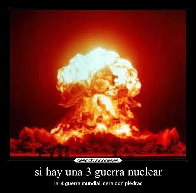 si hay una 3 guerra nuclear - la  4 guerra mundial  sera con piedras