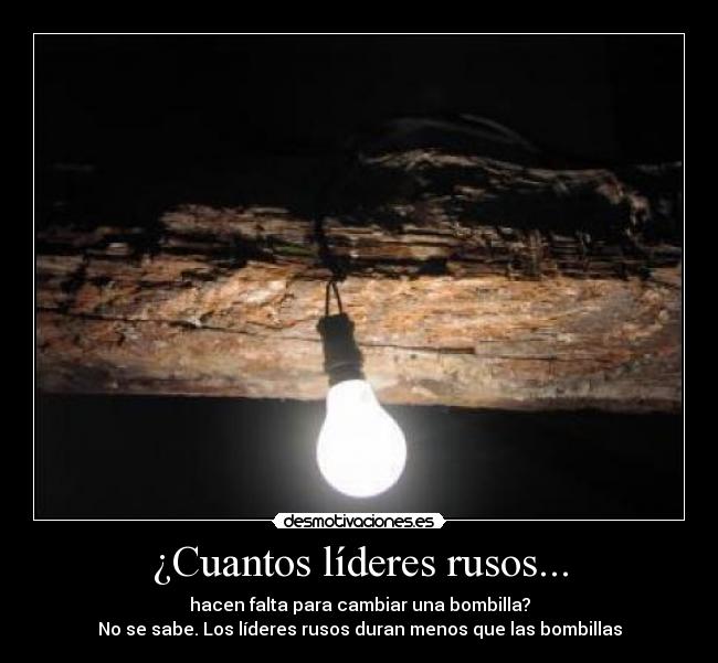 ¿Cuantos líderes rusos... - hacen falta para cambiar una bombilla?
No se sabe. Los líderes rusos duran menos que las bombillas