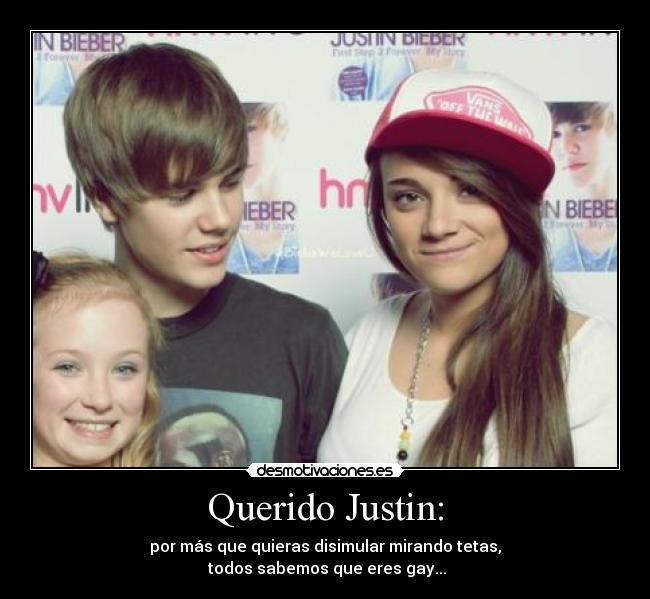 Querido Justin: - por más que quieras disimular mirando tetas,
todos sabemos que eres gay...