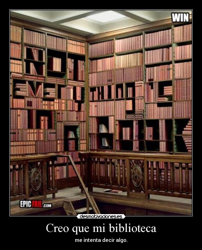 Creo que mi biblioteca - me intenta decir algo.
