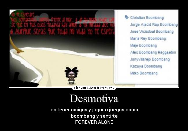 Desmotiva - no tener amigos y jugar a juegos como
boombang y sentirte
FOREVER ALONE