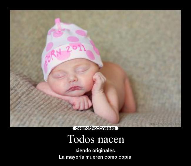 Todos nacen - siendo originales.
La mayoría mueren como copia.