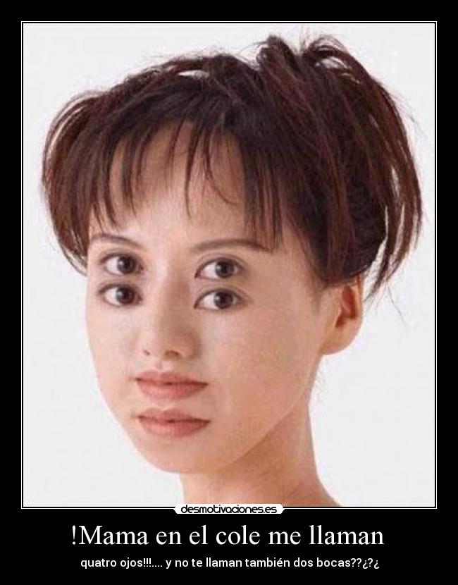 !Mama en el cole me llaman  - quatro ojos!!!.... y no te llaman también dos bocas??¿?¿