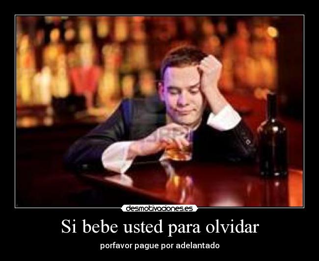 Si bebe usted para olvidar - porfavor pague por adelantado