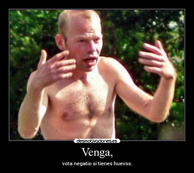 Venga, - vota negatio si tienes huevos.