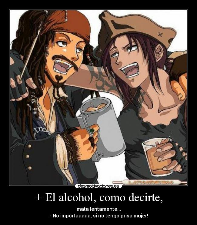 + El alcohol, como decirte, - 