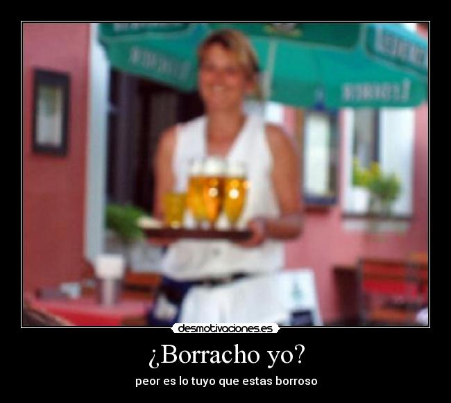 ¿Borracho yo? - peor es lo tuyo que estas borroso