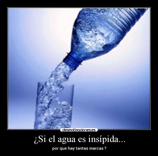 ¿Si el agua es insípida... - por que hay tantas marcas ?