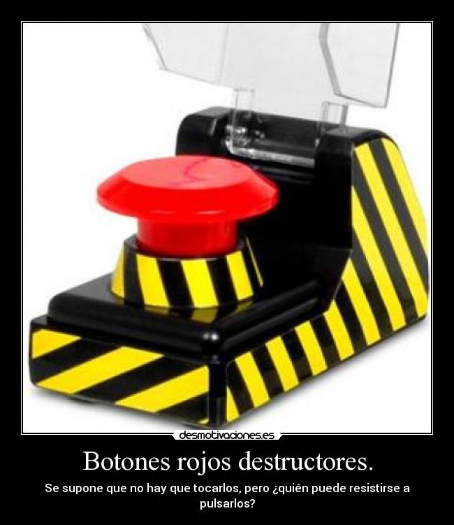 Botones rojos destructores. - Se supone que no hay que tocarlos, pero ¿quién puede resistirse a pulsarlos?