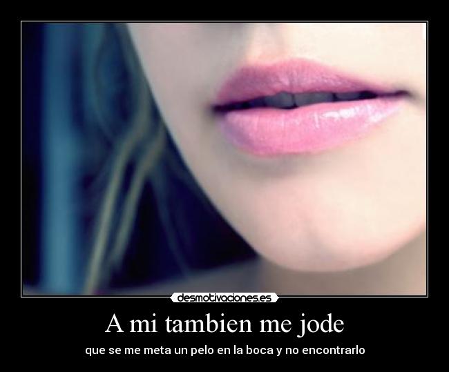 A mi tambien me jode - que se me meta un pelo en la boca y no encontrarlo