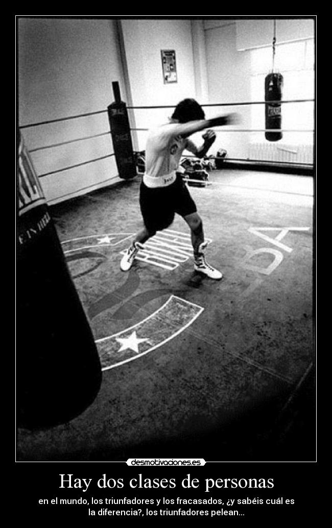 Hay dos clases de personas - en el mundo, los triunfadores y los fracasados, ¿y sabéis cuál es
la diferencia?, los triunfadores pelean...