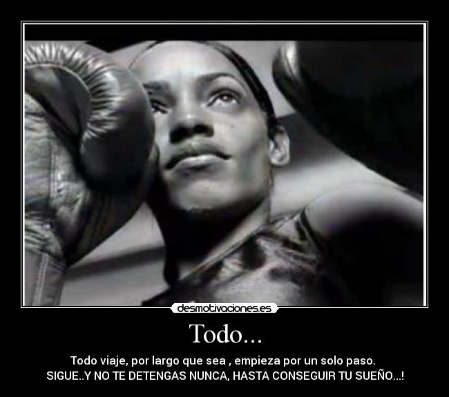 Todo... - Todo viaje, por largo que sea , empieza por un solo paso.
SIGUE..Y NO TE DETENGAS NUNCA, HASTA CONSEGUIR TU SUEÑO...!