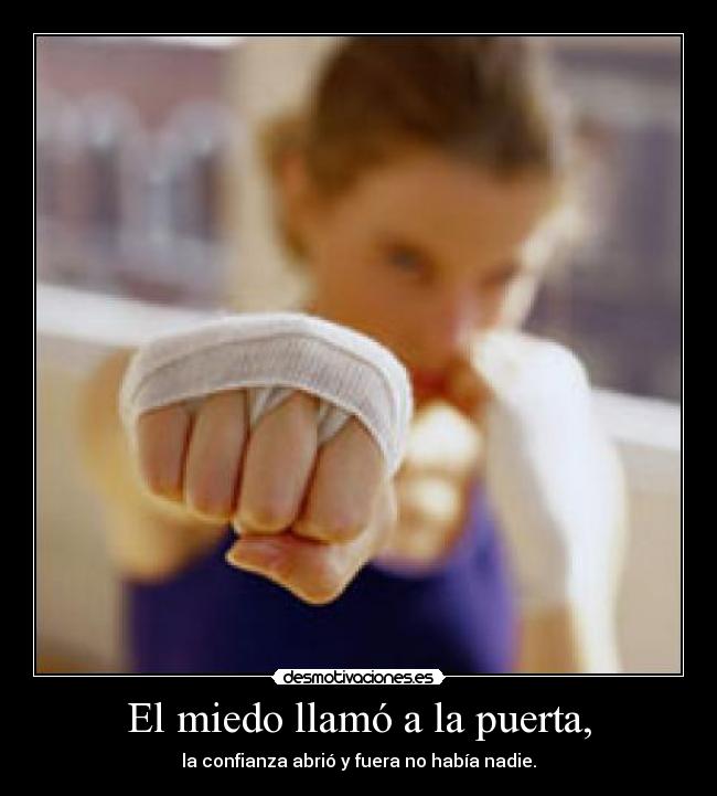 El miedo llamó a la puerta, - la confianza abrió y fuera no había nadie.